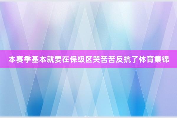 本赛季基本就要在保级区哭苦苦反抗了体育集锦