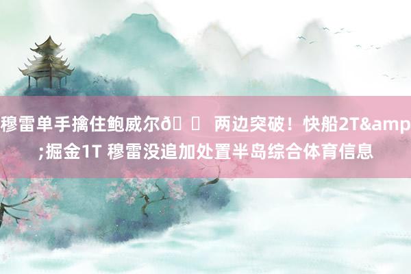 穆雷单手擒住鲍威尔😠两边突破！快船2T&掘金1T 穆雷没追加处置半岛综合体育信息