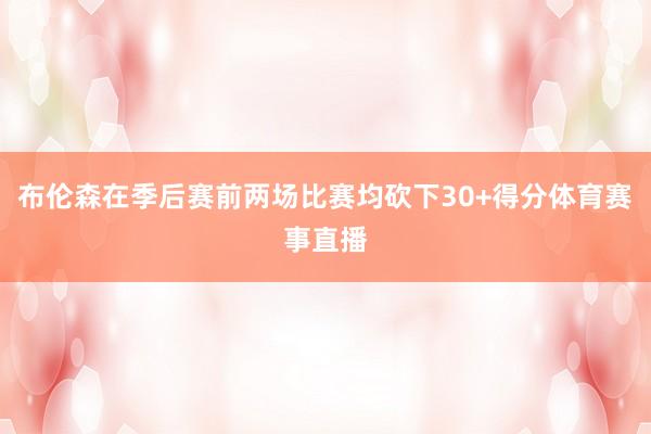布伦森在季后赛前两场比赛均砍下30+得分体育赛事直播