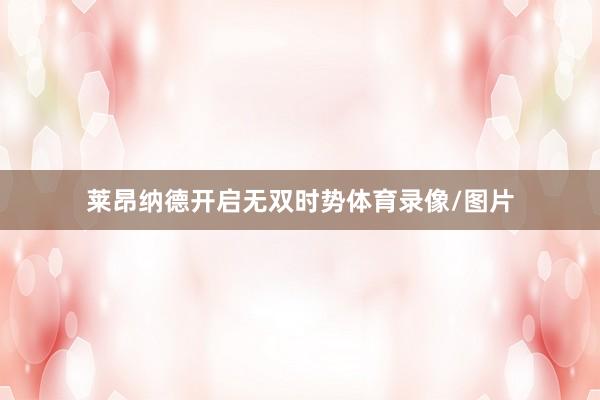 莱昂纳德开启无双时势体育录像/图片