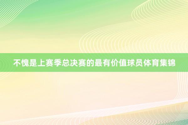 不愧是上赛季总决赛的最有价值球员体育集锦