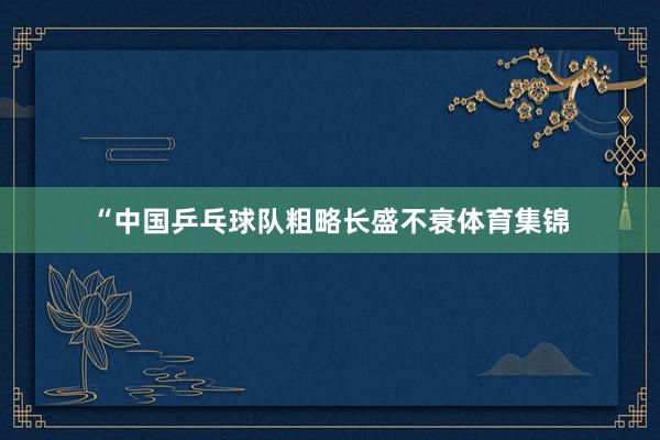 “中国乒乓球队粗略长盛不衰体育集锦