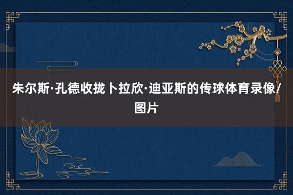 朱尔斯·孔德收拢卜拉欣·迪亚斯的传球体育录像/图片