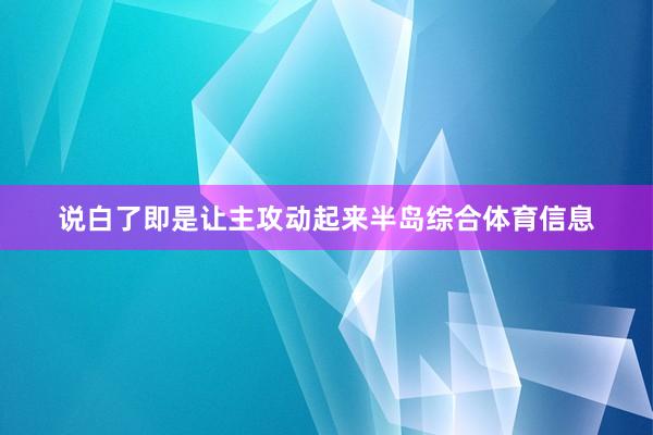 说白了即是让主攻动起来半岛综合体育信息