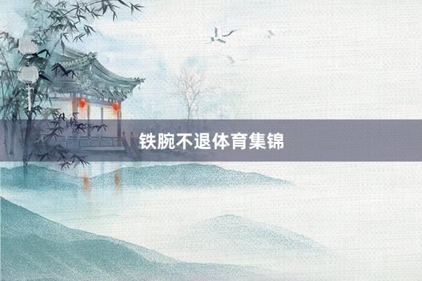 铁腕不退体育集锦