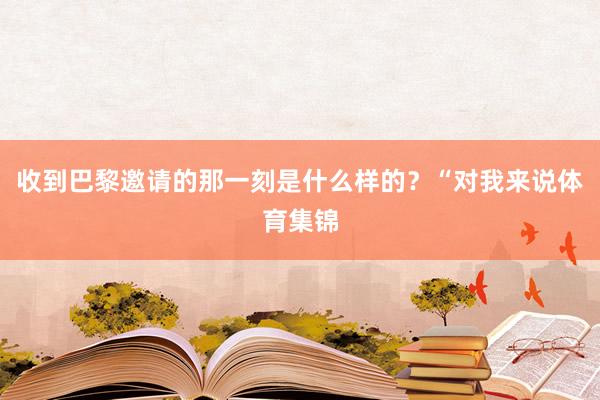 收到巴黎邀请的那一刻是什么样的？“对我来说体育集锦