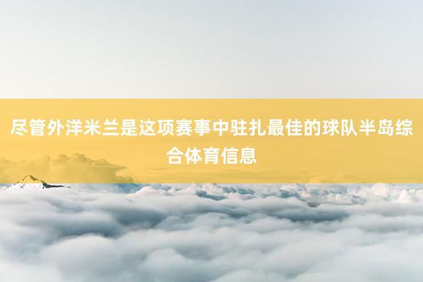 尽管外洋米兰是这项赛事中驻扎最佳的球队半岛综合体育信息