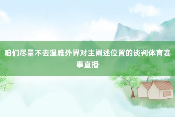 咱们尽量不去温雅外界对主阐述位置的谈判体育赛事直播
