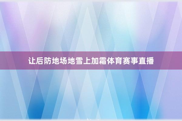 让后防地场地雪上加霜体育赛事直播