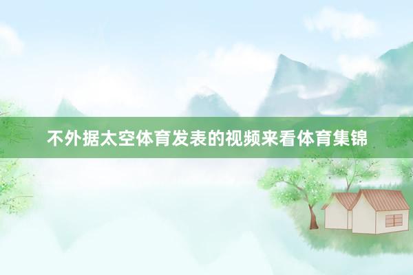 不外据太空体育发表的视频来看体育集锦
