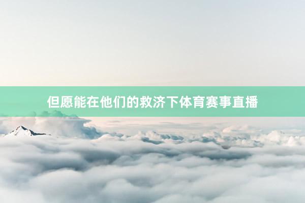 但愿能在他们的救济下体育赛事直播
