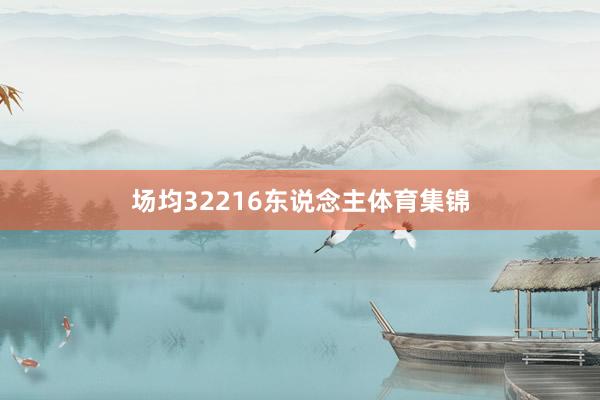 场均32216东说念主体育集锦