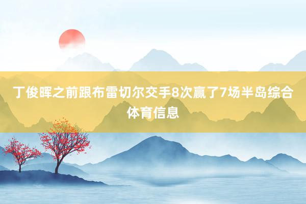 丁俊晖之前跟布雷切尔交手8次赢了7场半岛综合体育信息