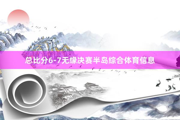 总比分6-7无缘决赛半岛综合体育信息
