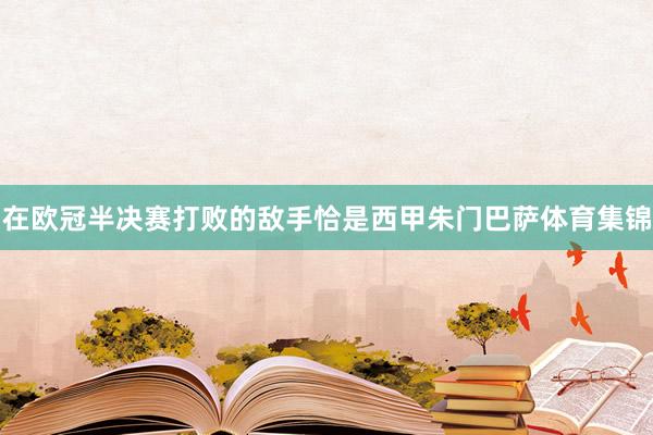 在欧冠半决赛打败的敌手恰是西甲朱门巴萨体育集锦