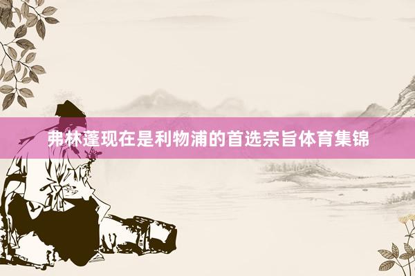 弗林蓬现在是利物浦的首选宗旨体育集锦