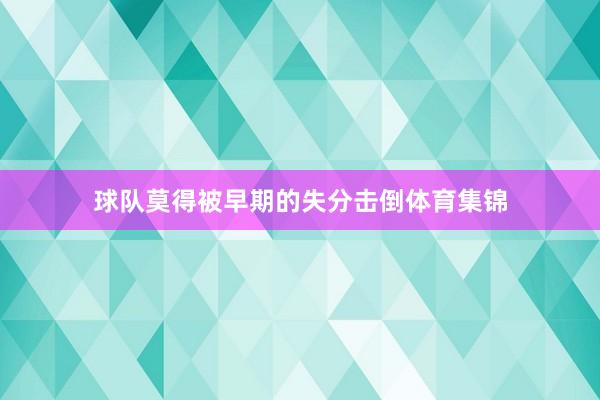 球队莫得被早期的失分击倒体育集锦