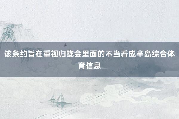 该条约旨在重视归拢会里面的不当看成半岛综合体育信息