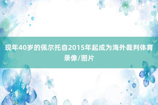 现年40岁的佩尔托自2015年起成为海外裁判体育录像/图片