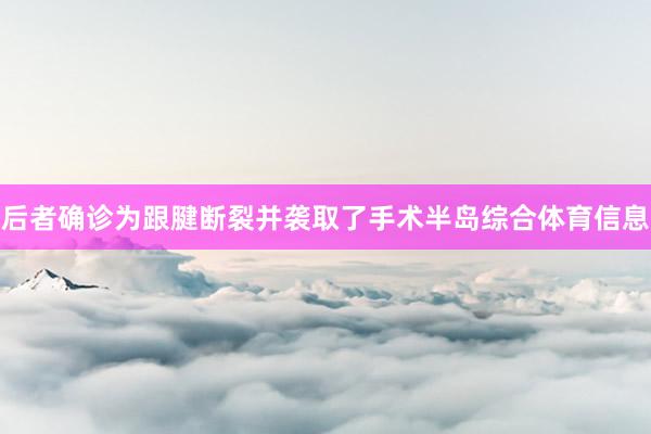 后者确诊为跟腱断裂并袭取了手术半岛综合体育信息