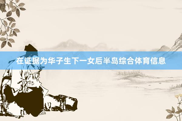 在证据为华子生下一女后半岛综合体育信息