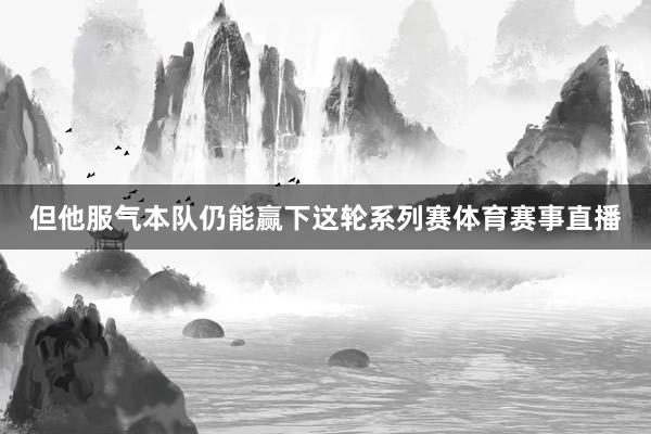 但他服气本队仍能赢下这轮系列赛体育赛事直播