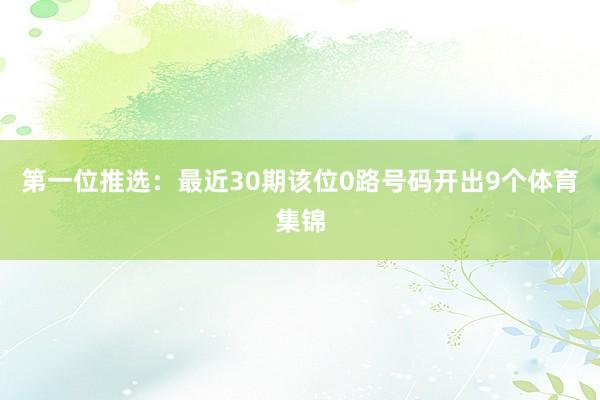 第一位推选：最近30期该位0路号码开出9个体育集锦