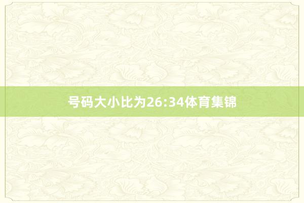 号码大小比为26:34体育集锦