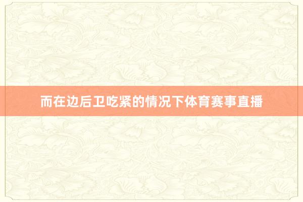 而在边后卫吃紧的情况下体育赛事直播