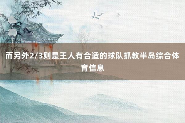 而另外2/3则是王人有合适的球队抓教半岛综合体育信息