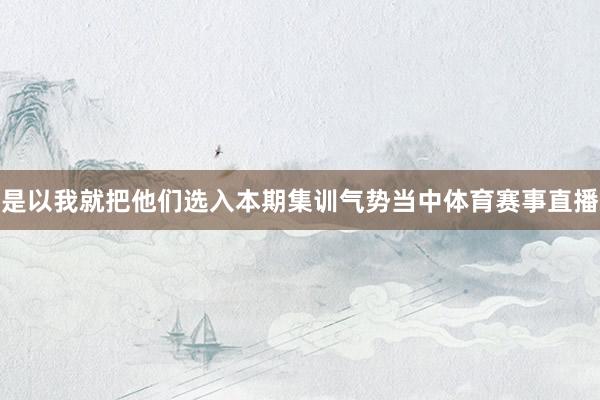 是以我就把他们选入本期集训气势当中体育赛事直播