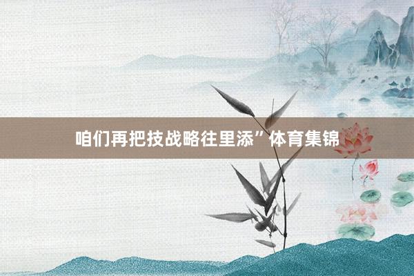 咱们再把技战略往里添”体育集锦