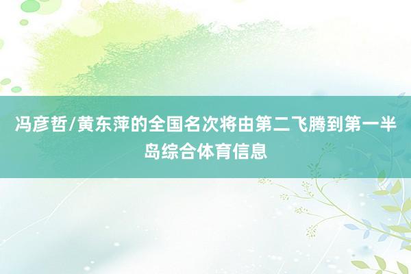 冯彦哲/黄东萍的全国名次将由第二飞腾到第一半岛综合体育信息
