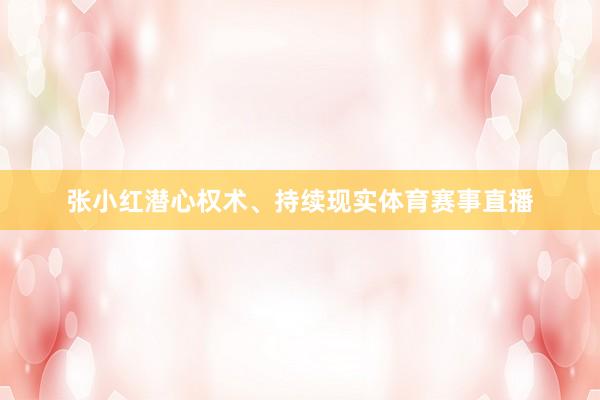 张小红潜心权术、持续现实体育赛事直播