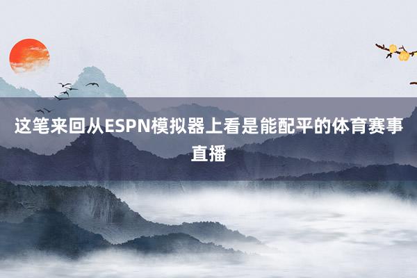 这笔来回从ESPN模拟器上看是能配平的体育赛事直播