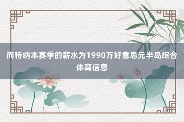 而特纳本赛季的薪水为1990万好意思元半岛综合体育信息