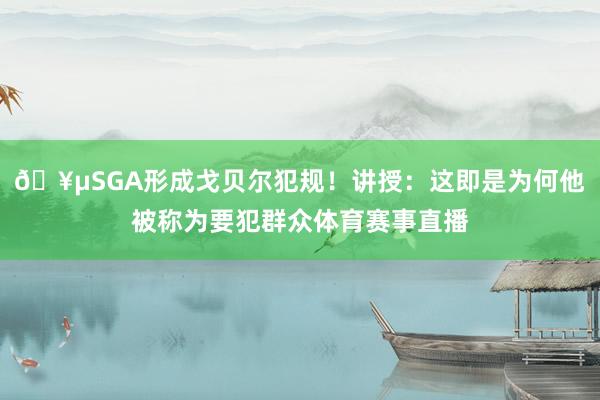 🥵SGA形成戈贝尔犯规！讲授：这即是为何他被称为要犯群众体育赛事直播