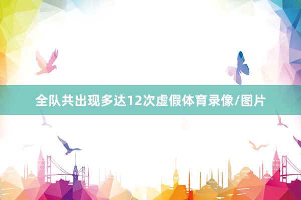 全队共出现多达12次虚假体育录像/图片