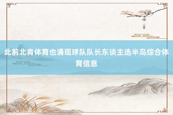 此前北青体育也涌现球队队长东谈主选半岛综合体育信息
