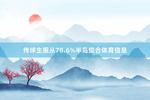 传球生服从78.6%半岛综合体育信息