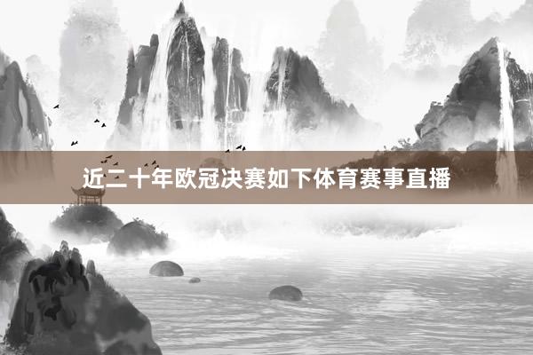 近二十年欧冠决赛如下体育赛事直播