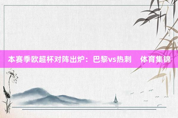 本赛季欧超杯对阵出炉：巴黎vs热刺    体育集锦