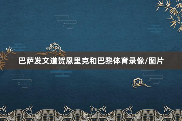 巴萨发文道贺恩里克和巴黎体育录像/图片