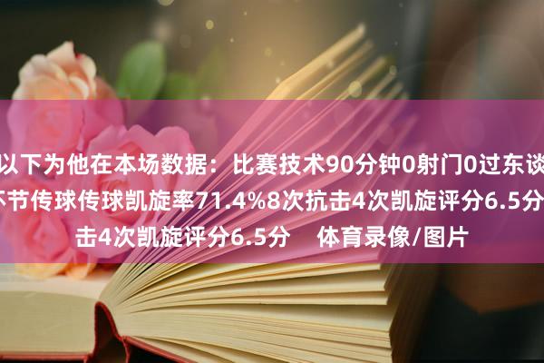 以下为他在本场数据：比赛技术90分钟0射门0过东谈主38次触球1次环节传球传球凯旋率71.4%8次抗击4次凯旋评分6.5分    体育录像/图片