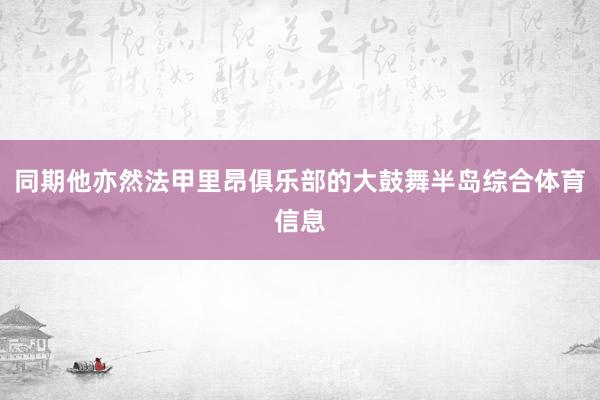 同期他亦然法甲里昂俱乐部的大鼓舞半岛综合体育信息