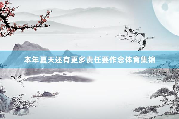 本年夏天还有更多责任要作念体育集锦