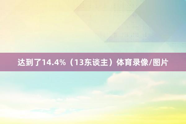 达到了14.4%（13东谈主）体育录像/图片