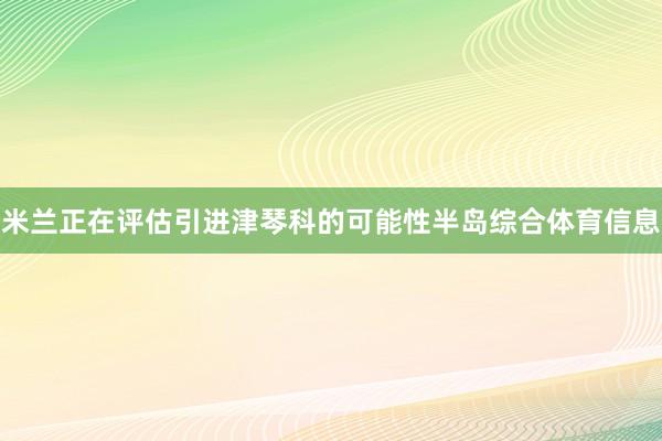 米兰正在评估引进津琴科的可能性半岛综合体育信息
