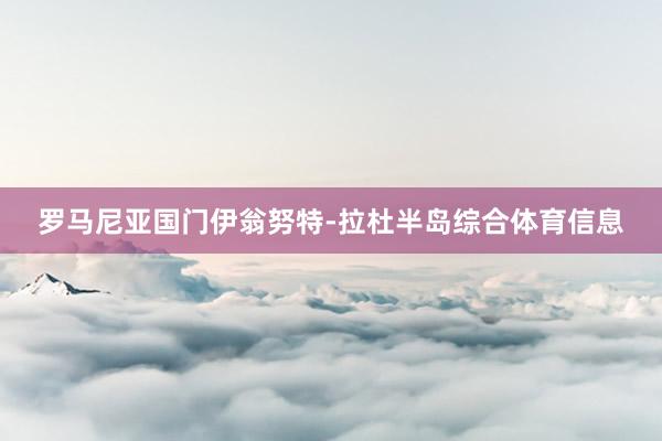 罗马尼亚国门伊翁努特-拉杜半岛综合体育信息