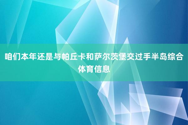 咱们本年还是与帕丘卡和萨尔茨堡交过手半岛综合体育信息